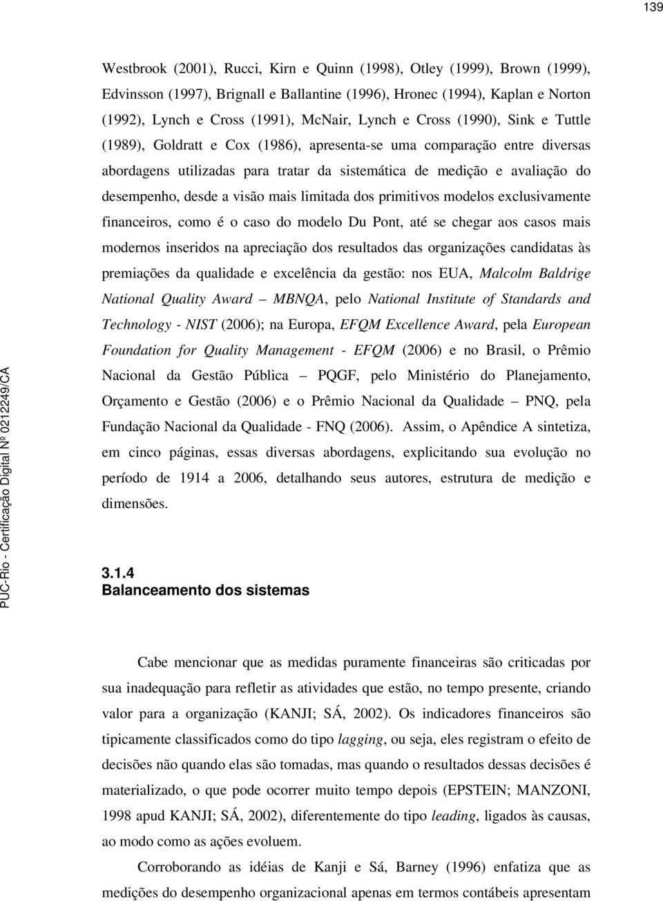 desde a visão mais limitada dos primitivos modelos exclusivamente financeiros, como é o caso do modelo Du Pont, até se chegar aos casos mais modernos inseridos na apreciação dos resultados das