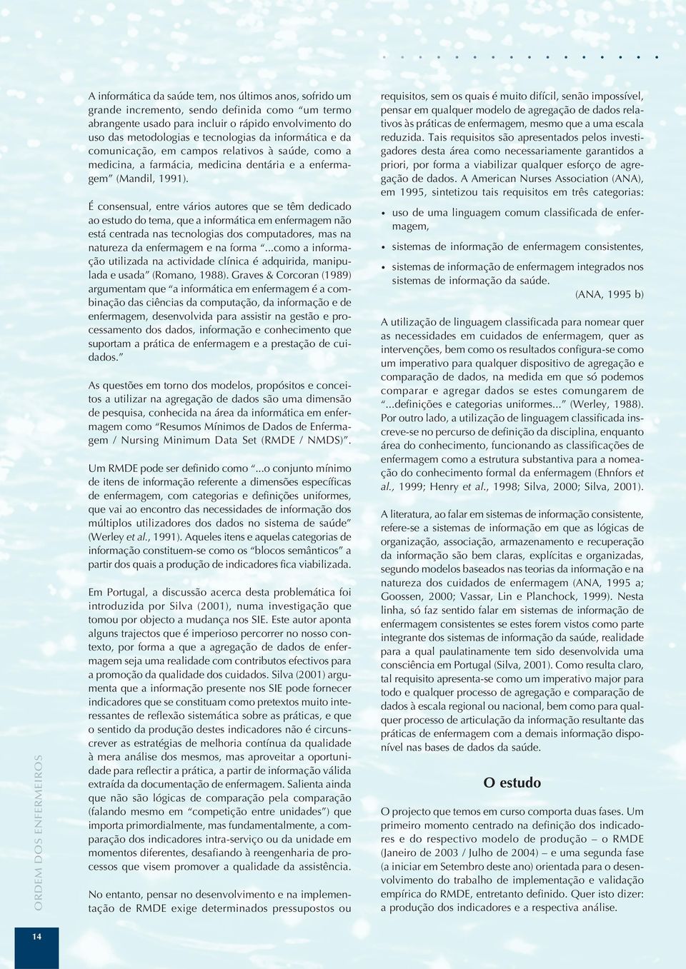 É consensual, entre vários autores que se têm dedicado ao estudo do tema, que a informática em enfermagem não está centrada nas tecnologias dos computadores, mas na natureza da enfermagem e na forma.