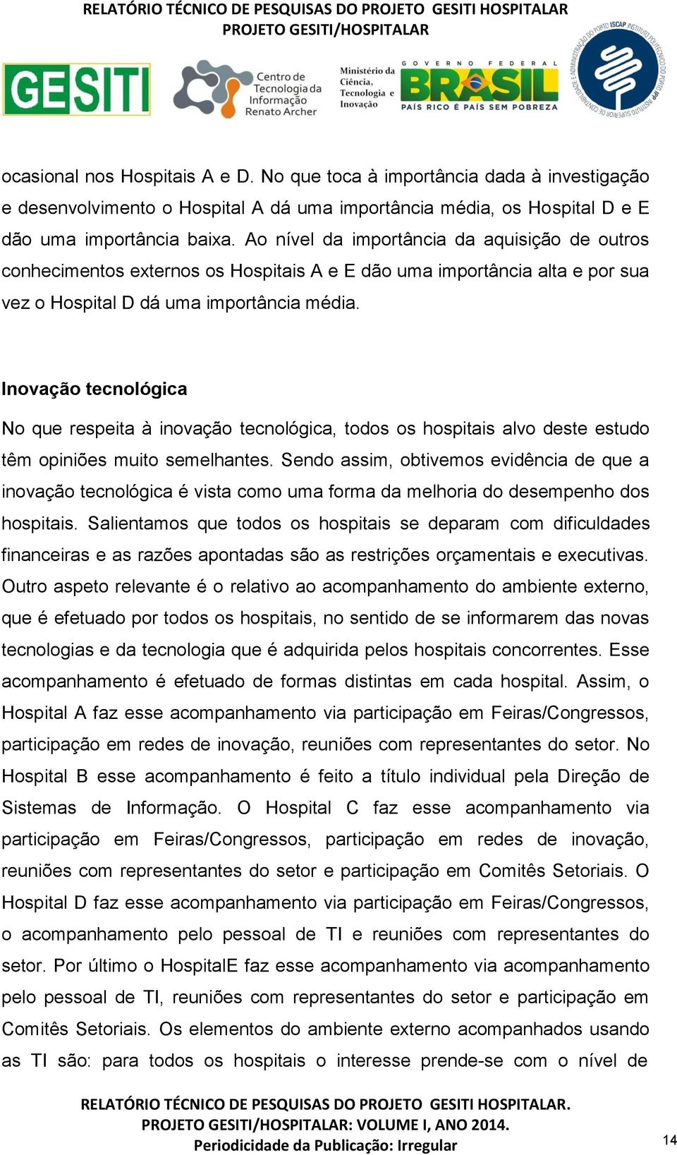 Inovação tecnológica No que respeita à inovação tecnológica, todos os hospitais alvo deste estudo têm opiniões muito semelhantes.