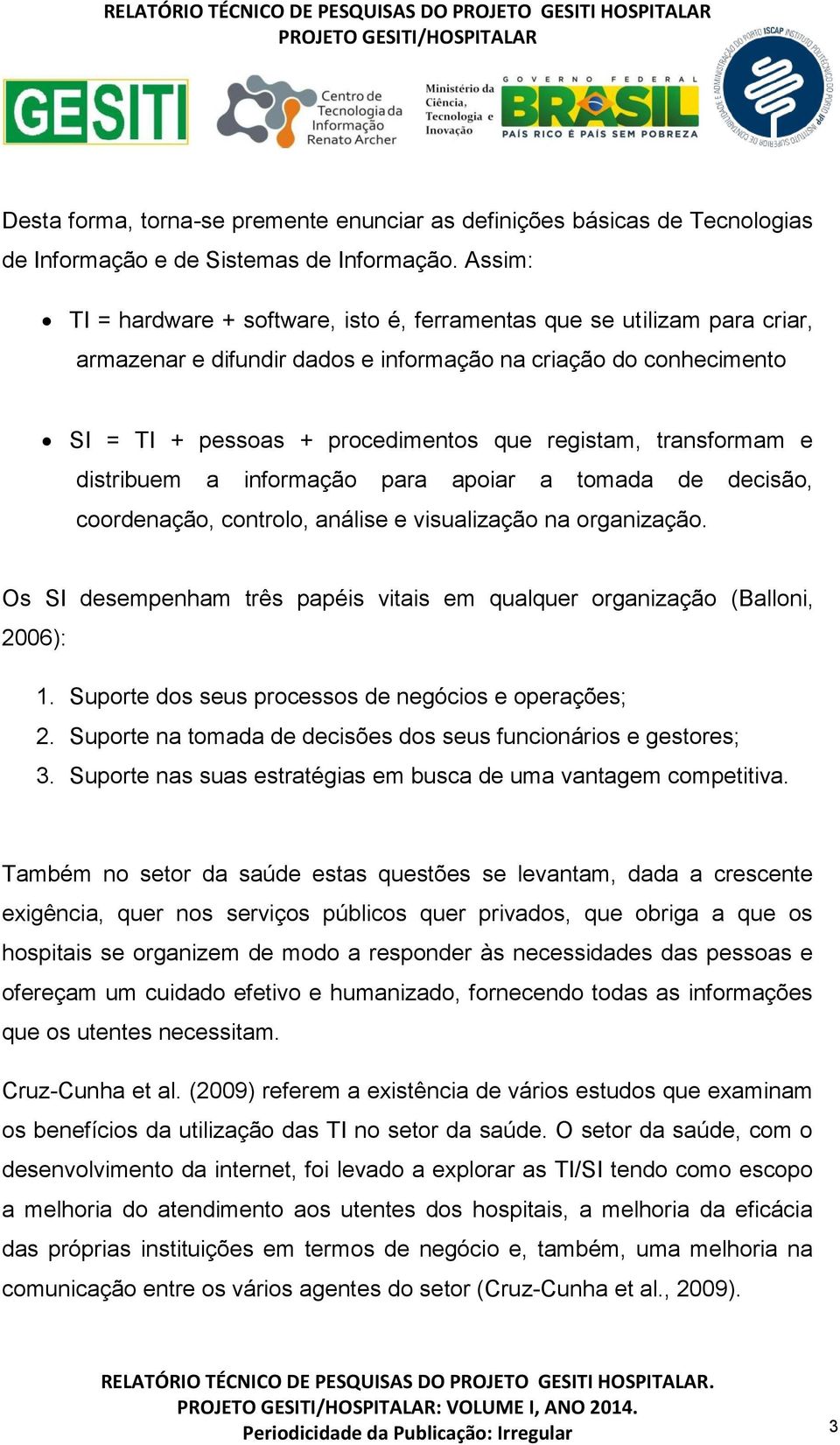 transformam e distribuem a informação para apoiar a tomada de decisão, coordenação, controlo, análise e visualização na organização.