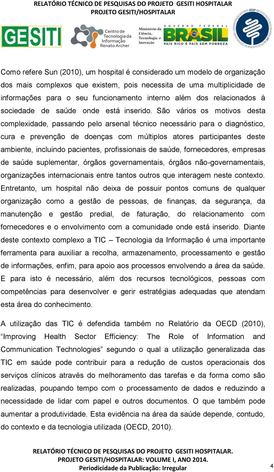 São vários os motivos desta complexidade, passando pelo arsenal técnico necessário para o diagnóstico, cura e prevenção de doenças com múltiplos atores participantes deste ambiente, incluindo