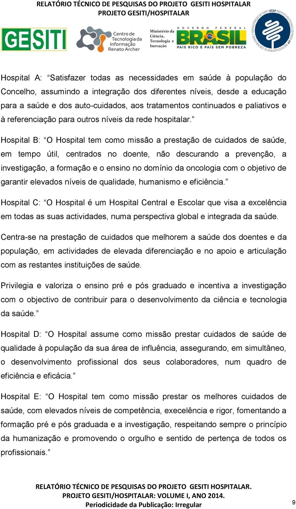 Hospital B: O Hospital tem como missão a prestação de cuidados de saúde, em tempo útil, centrados no doente, não descurando a prevenção, a investigação, a formação e o ensino no domínio da oncologia