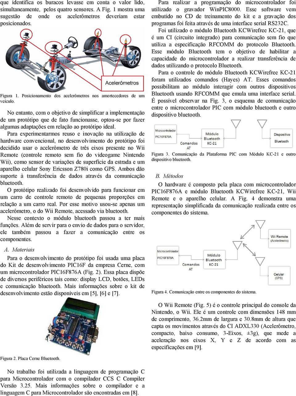 No entanto, com o objetivo de simplificar a implementação de um protótipo que de fato funcionasse, optou-se por fazer algumas adaptações em relação ao protótipo ideal.