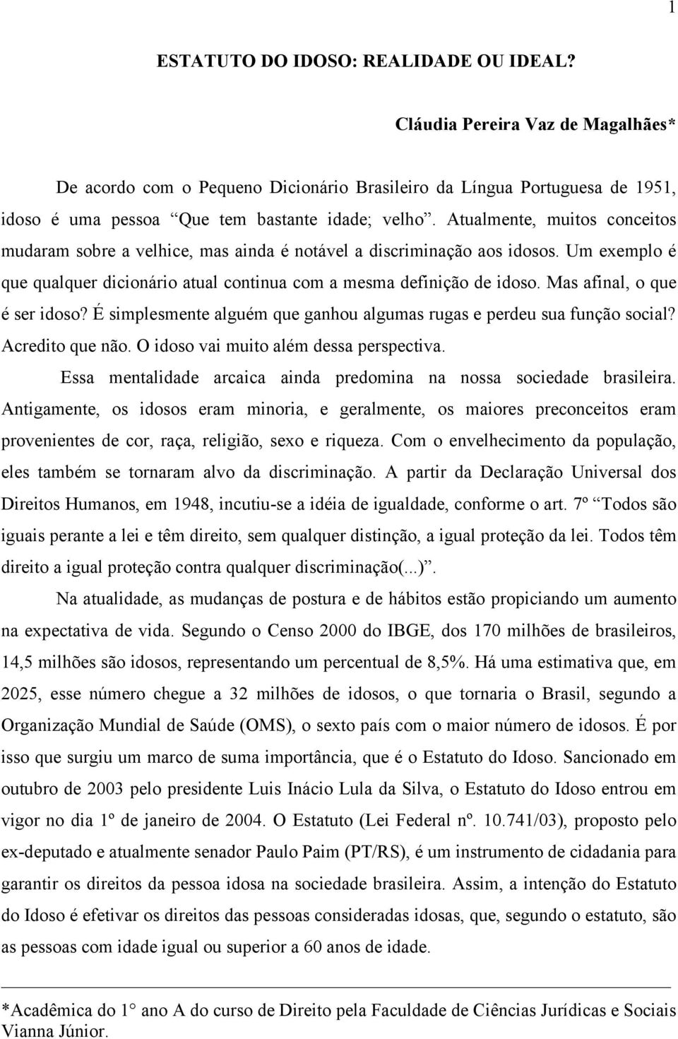 Mas afinal, o que é ser idoso? É simplesmente alguém que ganhou algumas rugas e perdeu sua função social? Acredito que não. O idoso vai muito além dessa perspectiva.