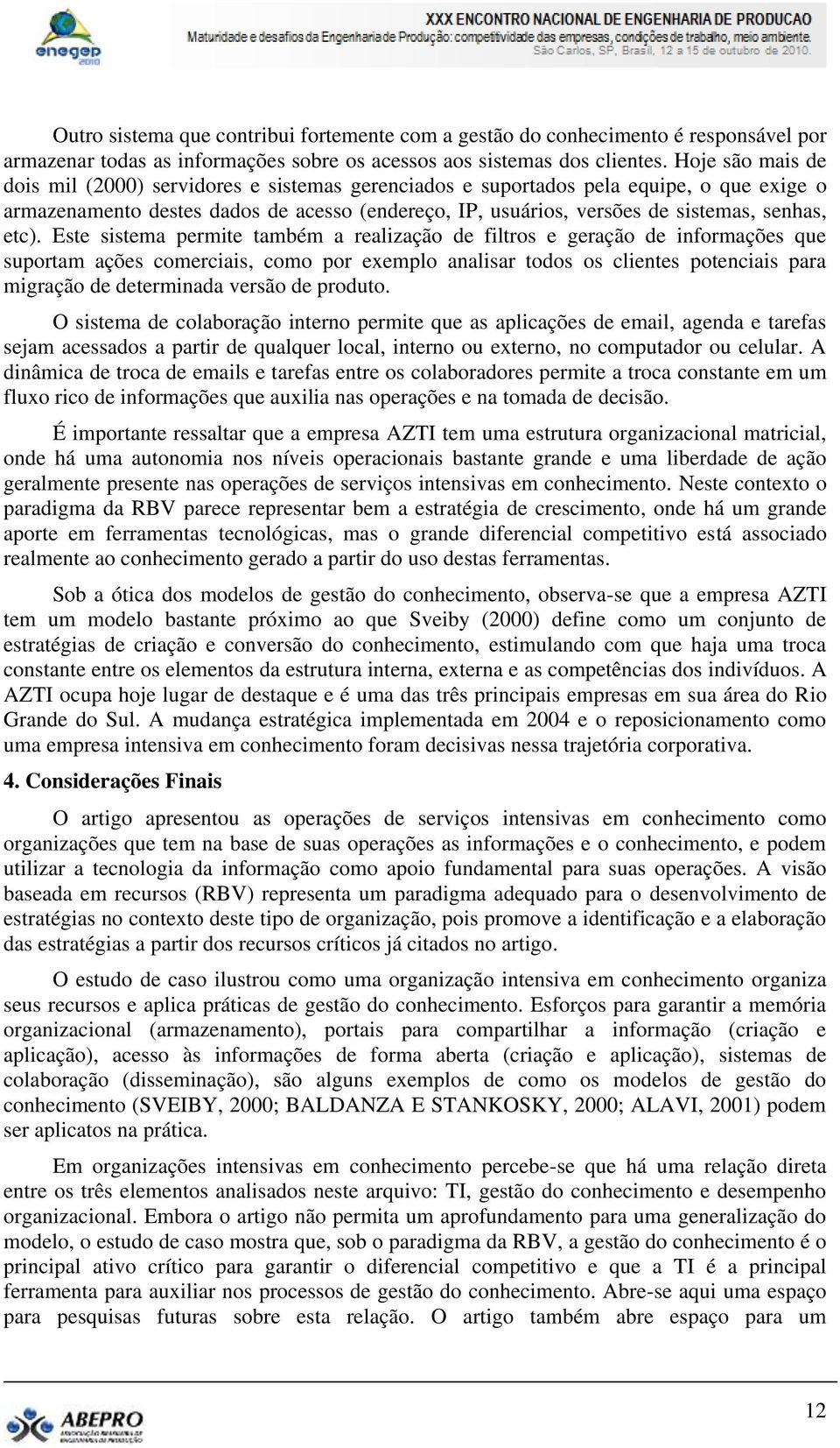 etc). Este sistema permite também a realização de filtros e geração de informações que suportam ações comerciais, como por exemplo analisar todos os clientes potenciais para migração de determinada