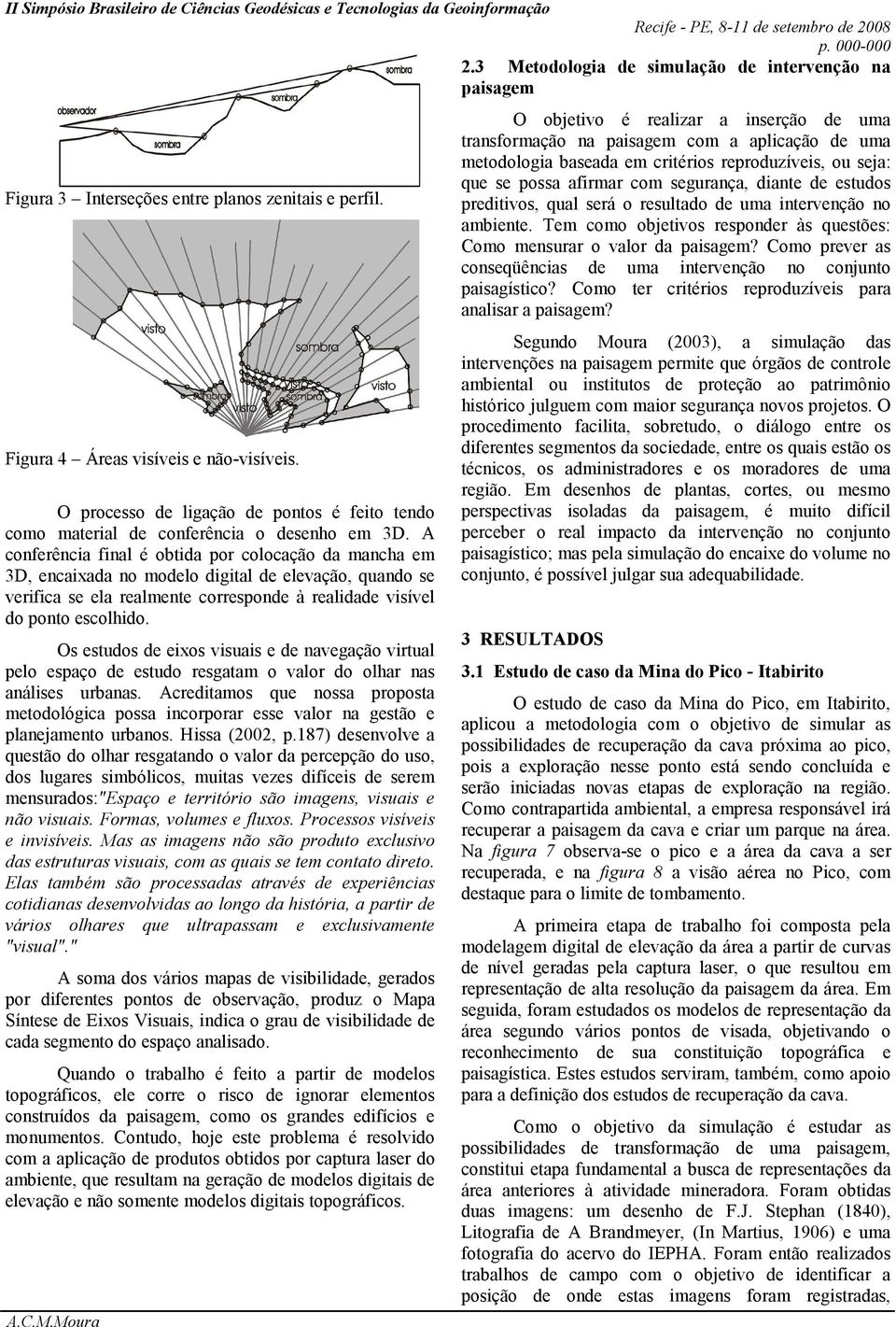 A conferência final é obtida por colocação da mancha em 3D, encaixada no modelo digital de elevação, quando se verifica se ela realmente corresponde à realidade visível do ponto escolhido.