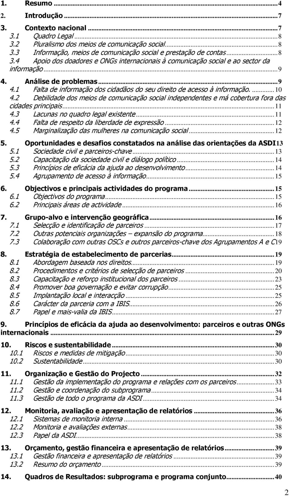 ... 10 4.2 Debilidade dos meios de comunicação social independentes e má cobertura fora das cidades principais... 11 4.3 Lacunas no quadro legal existente... 11 4.4 Falta de respeito da liberdade de expressão.