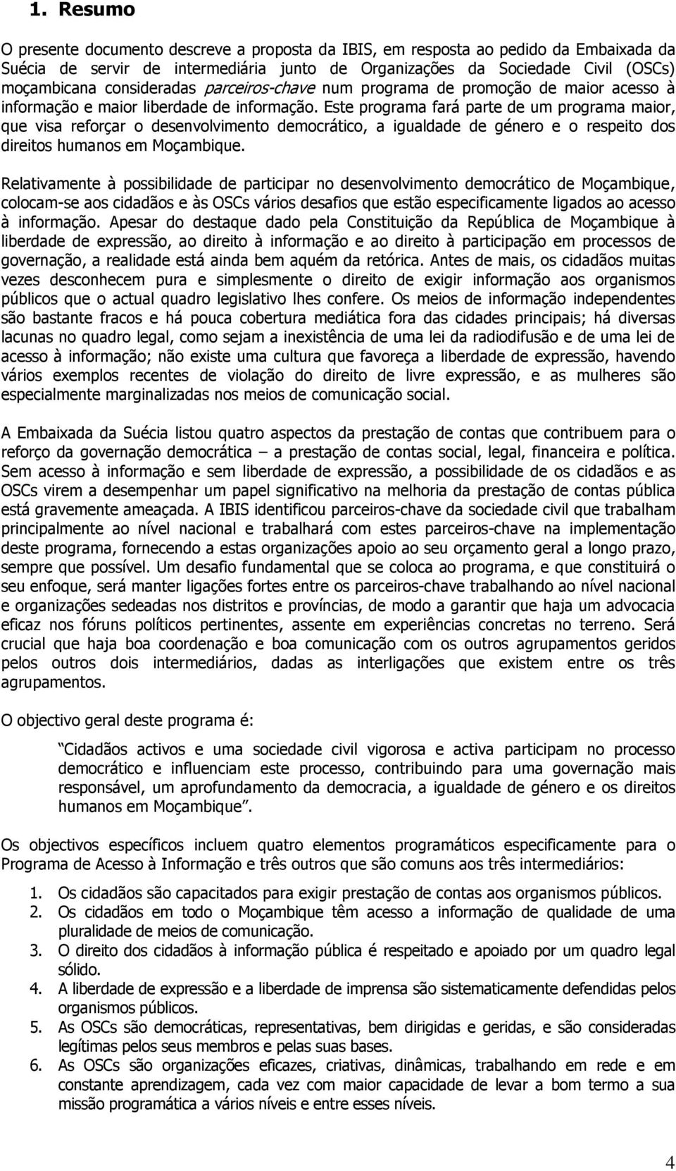 Este programa fará parte de um programa maior, que visa reforçar o desenvolvimento democrático, a igualdade de género e o respeito dos direitos humanos em Moçambique.