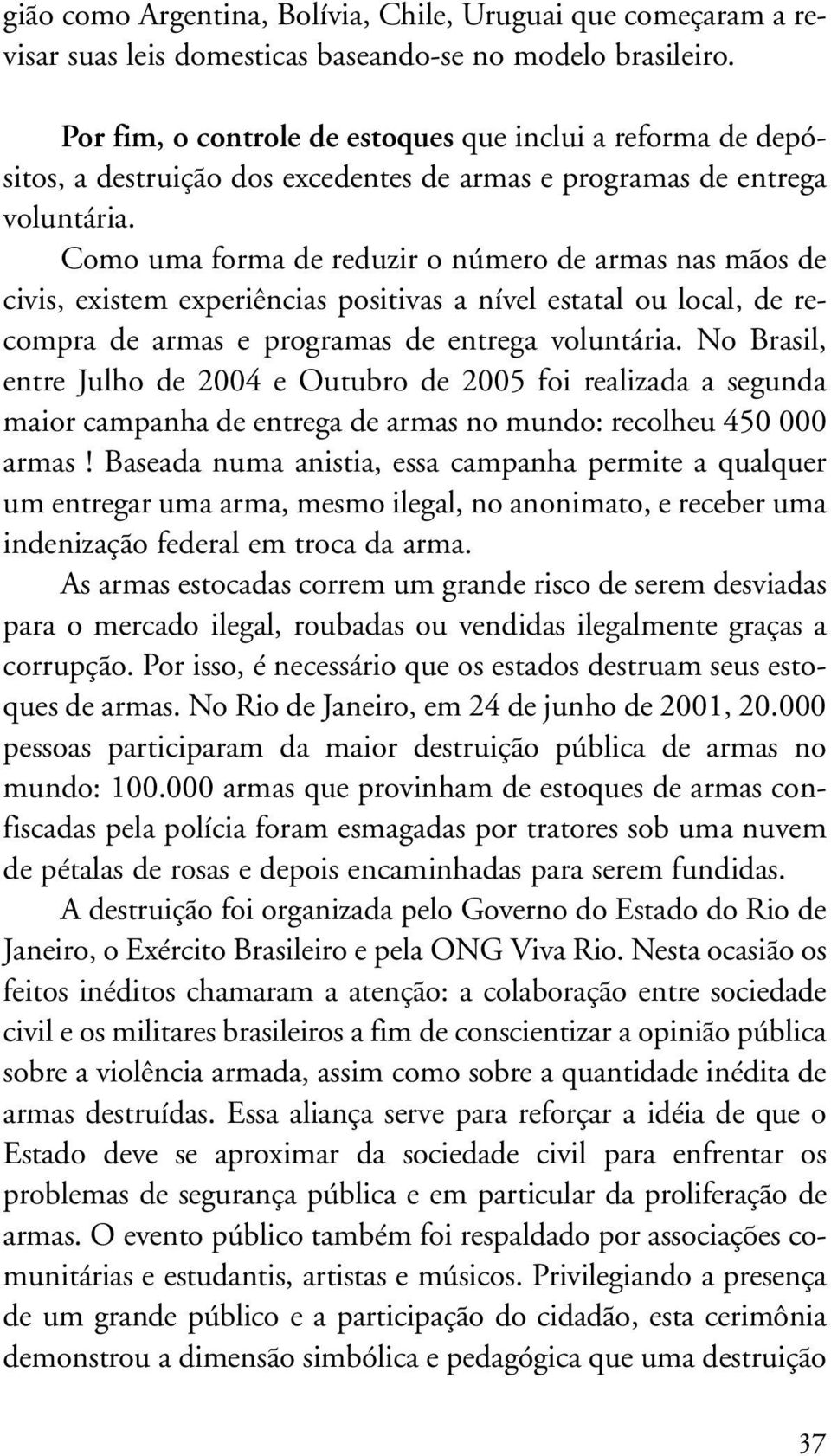 Como uma forma de reduzir o número de armas nas mãos de civis, existem experiências positivas a nível estatal ou local, de recompra de armas e programas de entrega voluntária.