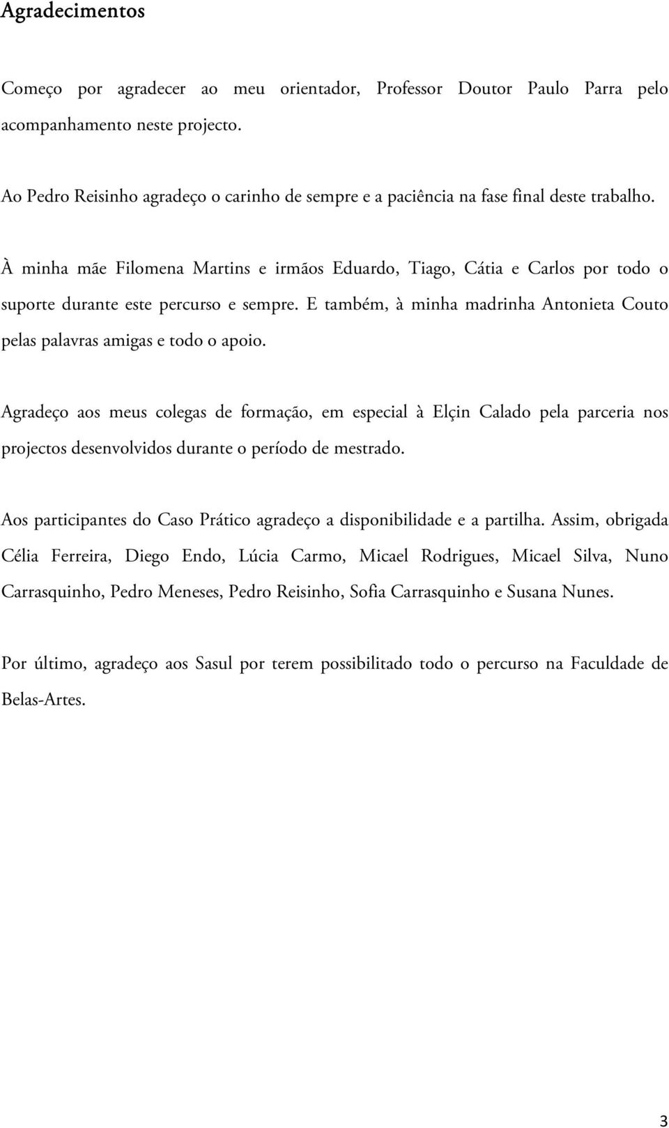 À minha mãe Filomena Martins e irmãos Eduardo, Tiago, Cátia e Carlos por todo o suporte durante este percurso e sempre. E também, à minha madrinha Antonieta Couto pelas palavras amigas e todo o apoio.