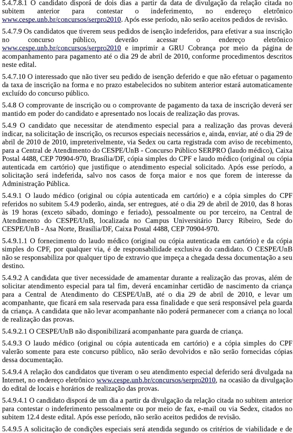 9 Os candidatos que tiverem seus pedidos de isenção indeferidos, para efetivar a sua inscrição no concurso público, deverão acessar o endereço eletrônico www.cespe.unb.