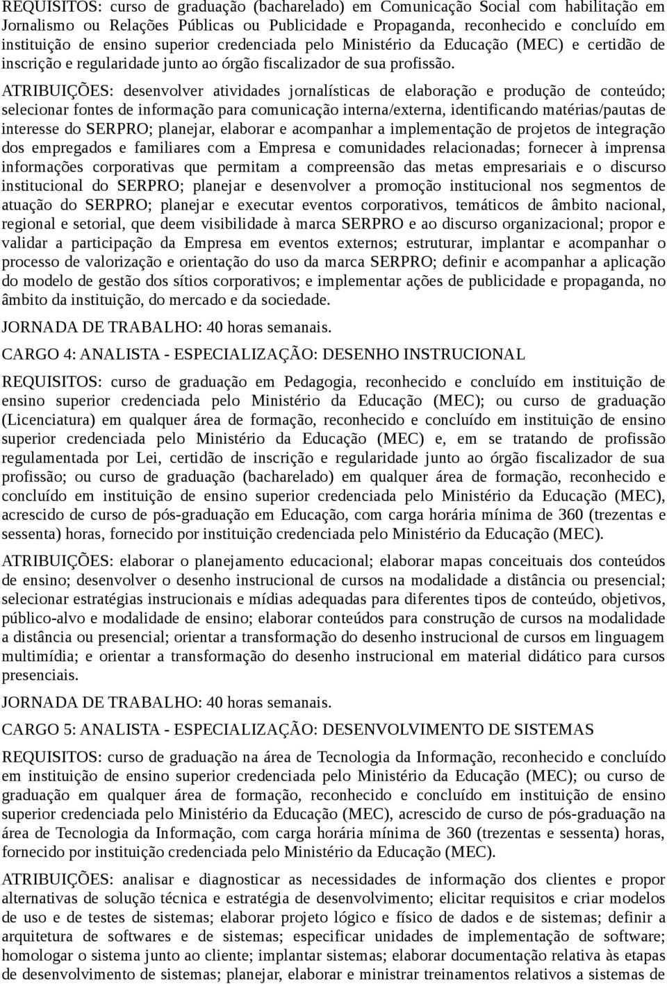 ATRIBUIÇÕES: desenvolver atividades jornalísticas de elaboração e produção de conteúdo; selecionar fontes de informação para comunicação interna/externa, identificando matérias/pautas de interesse do