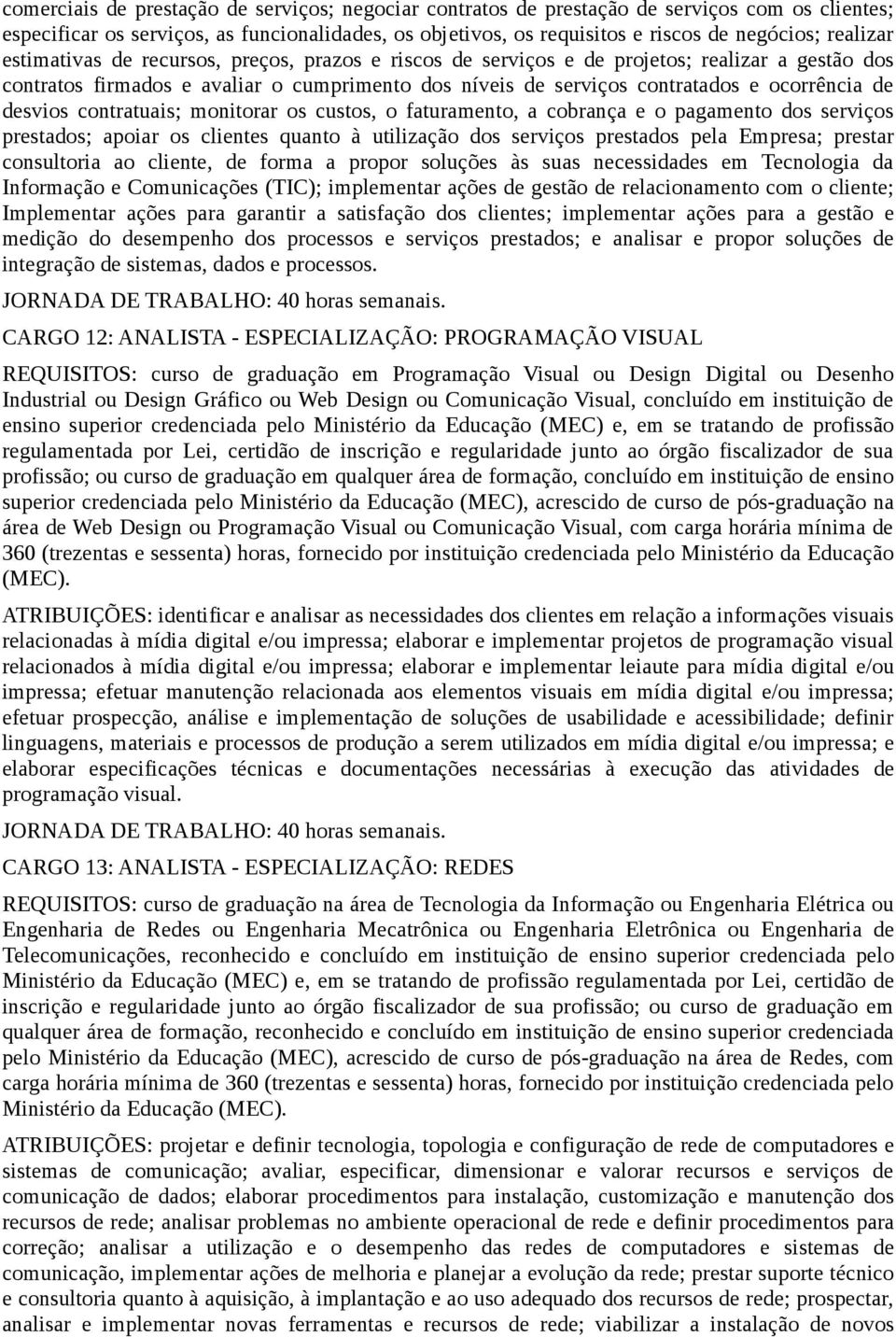 de desvios contratuais; monitorar os custos, o faturamento, a cobrança e o pagamento dos serviços prestados; apoiar os clientes quanto à utilização dos serviços prestados pela Empresa; prestar