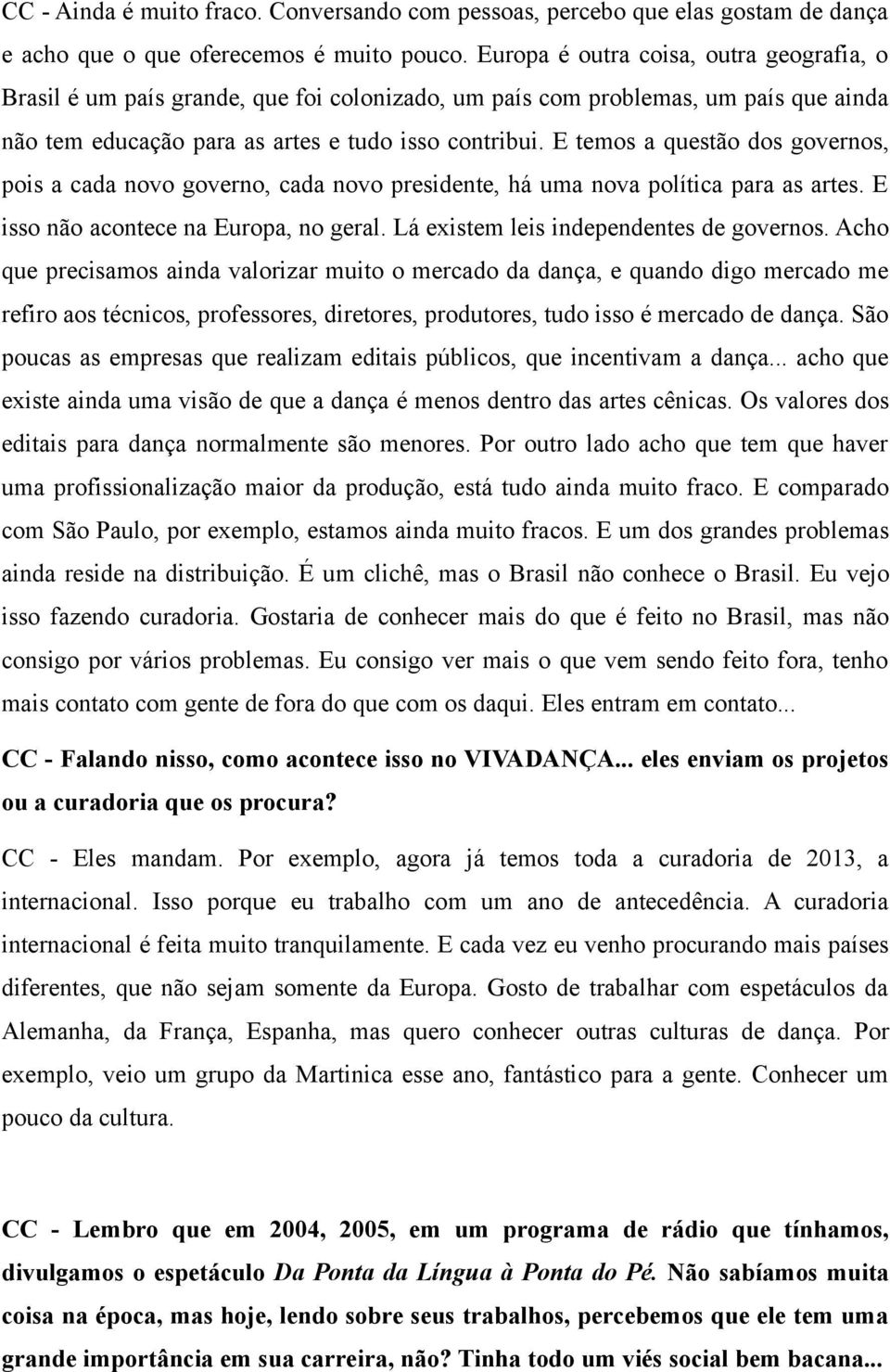 E temos a questão dos governos, pois a cada novo governo, cada novo presidente, há uma nova política para as artes. E isso não acontece na Europa, no geral. Lá existem leis independentes de governos.