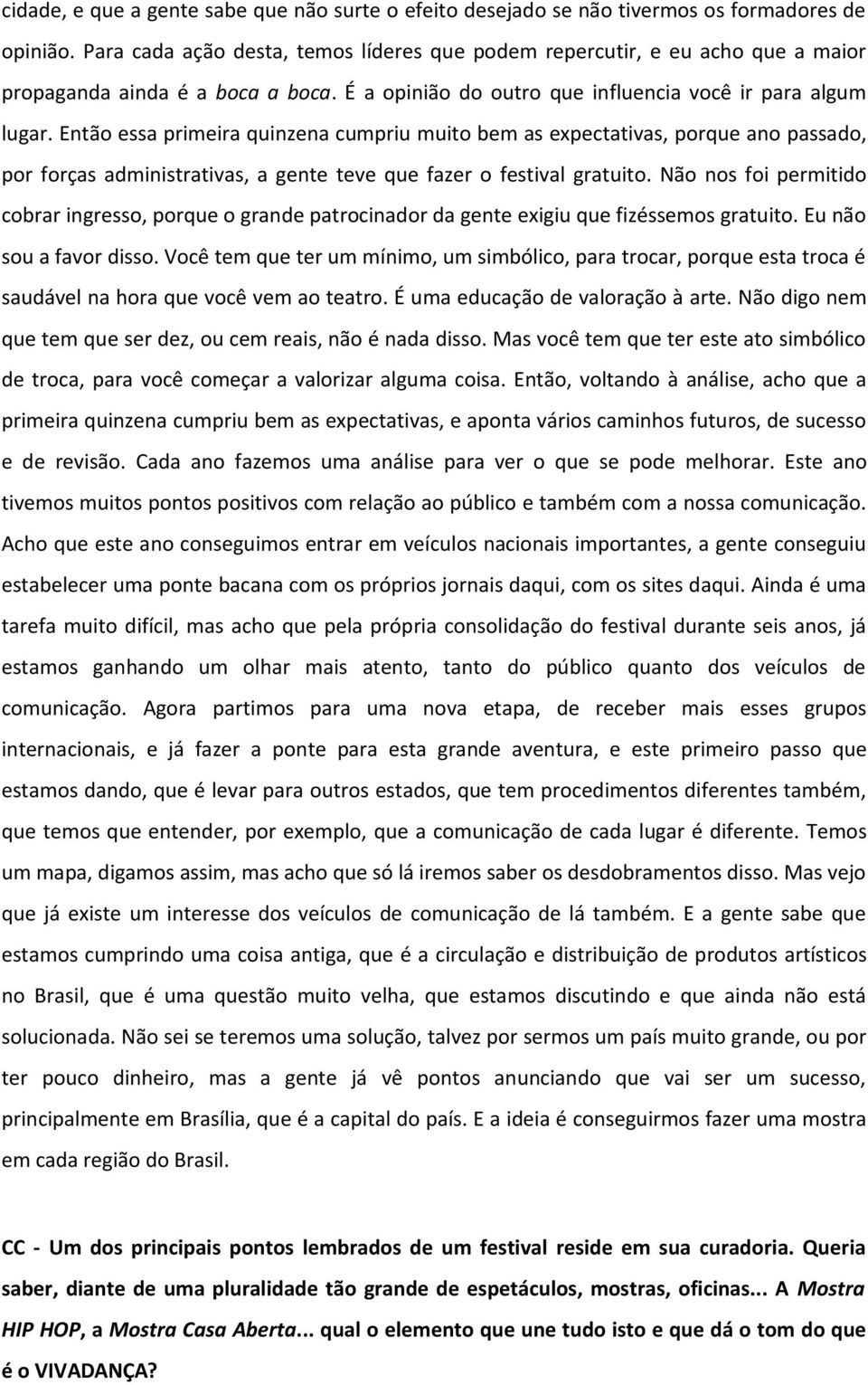 Então essa primeira quinzena cumpriu muito bem as expectativas, porque ano passado, por forças administrativas, a gente teve que fazer o festival gratuito.