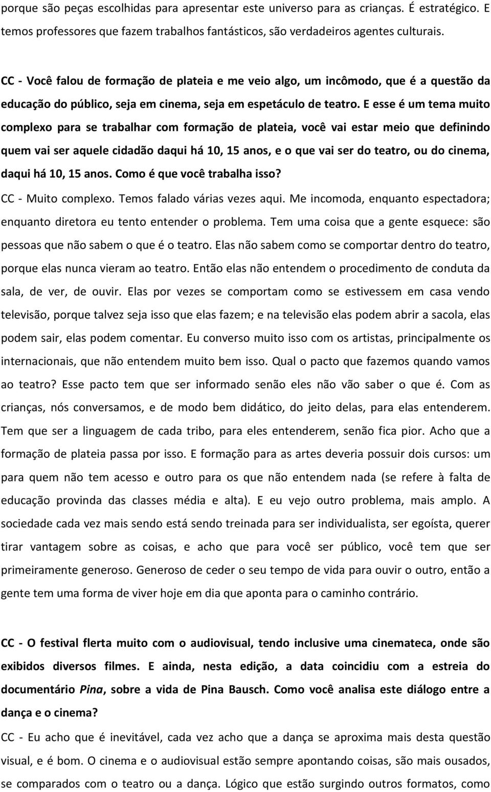 E esse é um tema muito complexo para se trabalhar com formação de plateia, você vai estar meio que definindo quem vai ser aquele cidadão daqui há 10, 15 anos, e o que vai ser do teatro, ou do cinema,