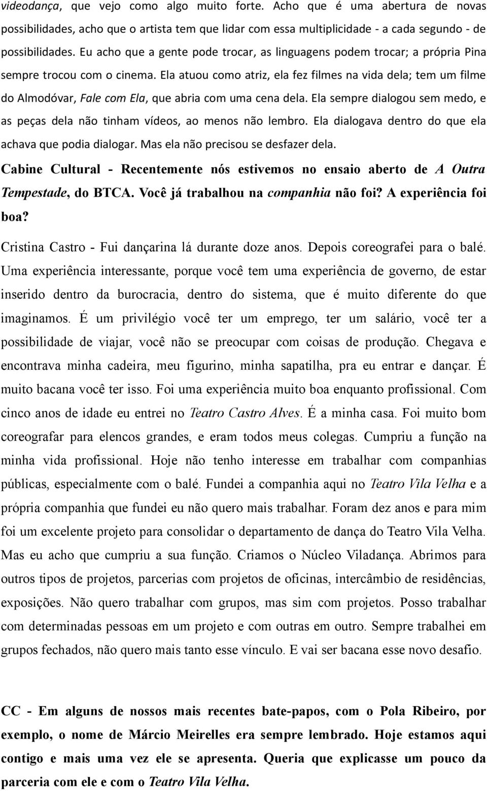 Ela atuou como atriz, ela fez filmes na vida dela; tem um filme do Almodóvar, Fale com Ela, que abria com uma cena dela.