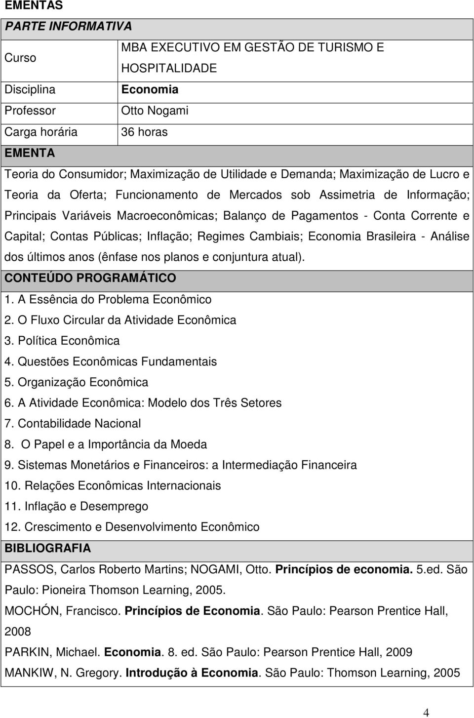 últimos anos (ênfase nos planos e conjuntura atual). 1. A Essência do Problema Econômico 2. O Fluxo Circular da Atividade Econômica 3. Política Econômica 4. Questões Econômicas Fundamentais 5.