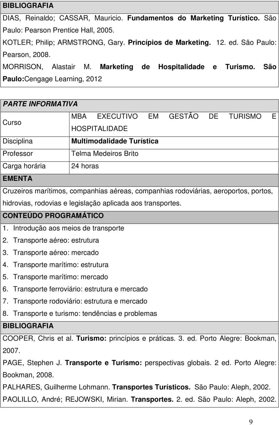 São Paulo:Cengage Learning, 2012 Disciplina Multimodalidade Turística Professor Telma Medeiros Brito Carga horária 24 horas Cruzeiros marítimos, companhias aéreas, companhias rodoviárias, aeroportos,