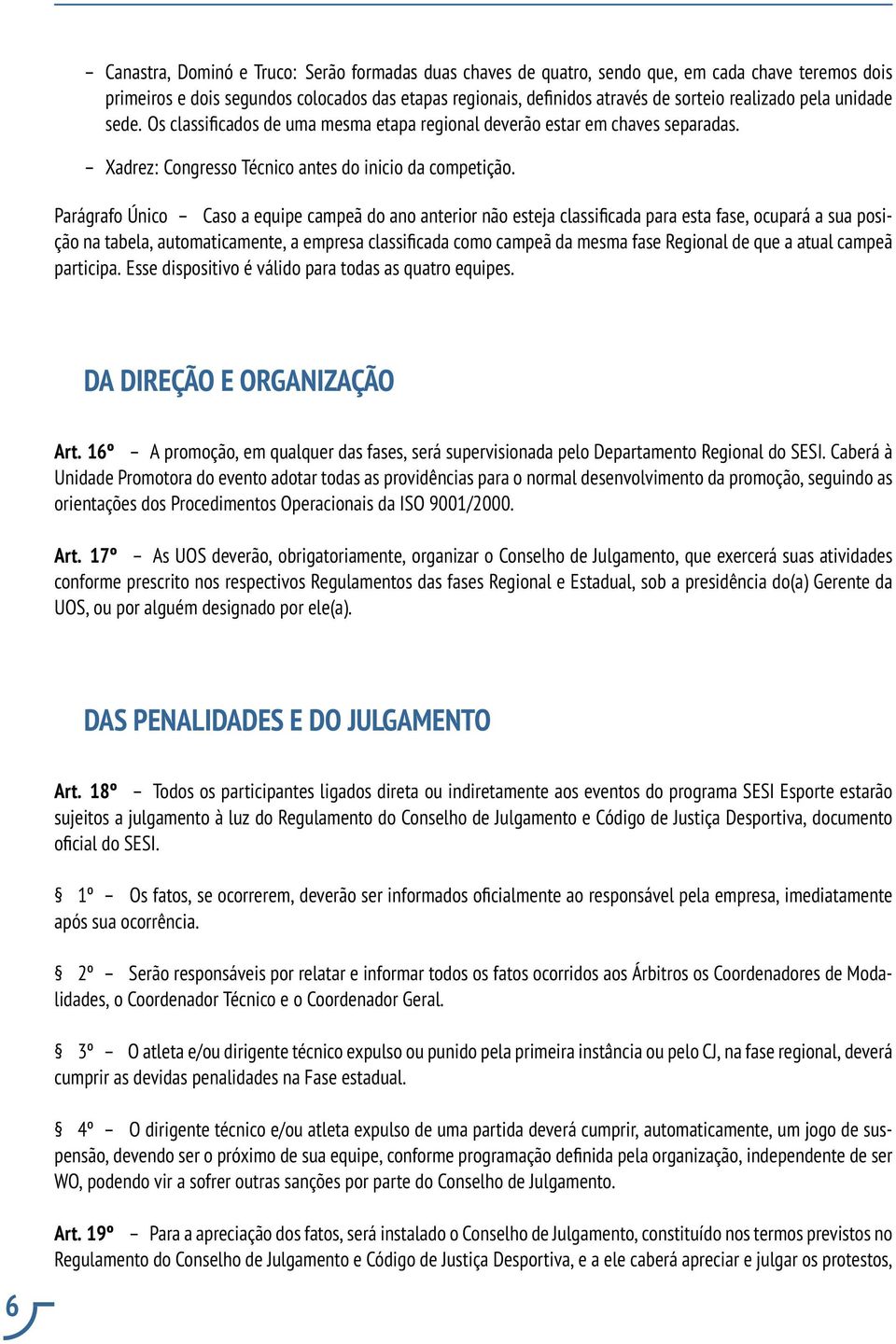 Parágrafo Único Caso a equipe campeã do ano anterior não esteja classificada para esta fase, ocupará a sua posição na tabela, automaticamente, a empresa classificada como campeã da mesma fase