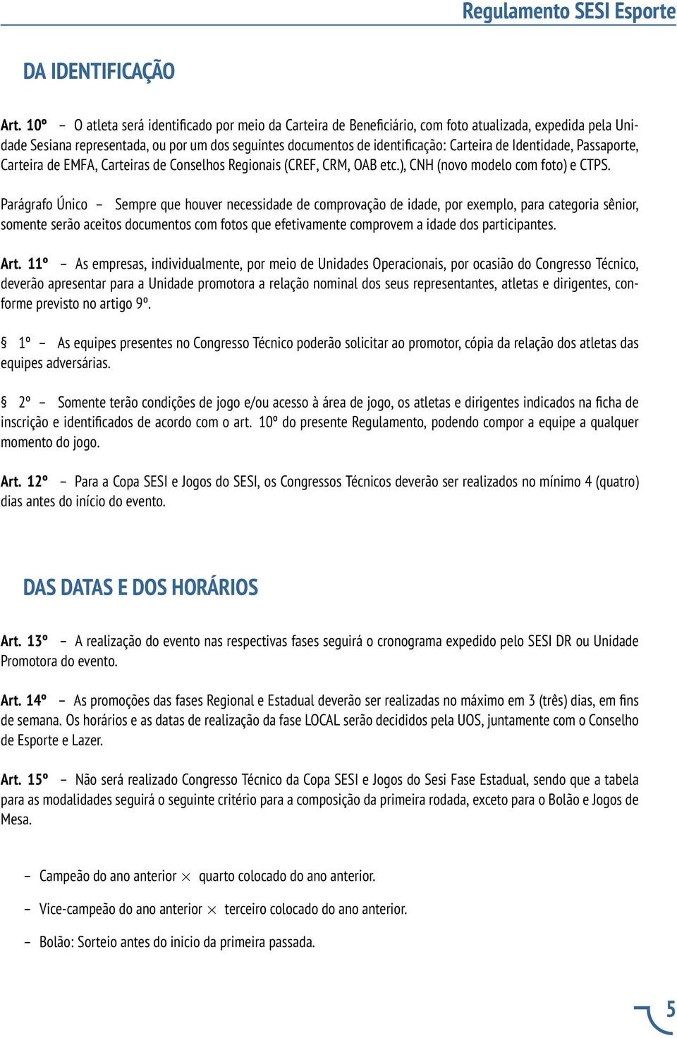 Identidade, Passaporte, Carteira de EMFA, Carteiras de Conselhos Regionais (CREF, CRM, OAB etc.), CNH (novo modelo com foto) e CTPS.