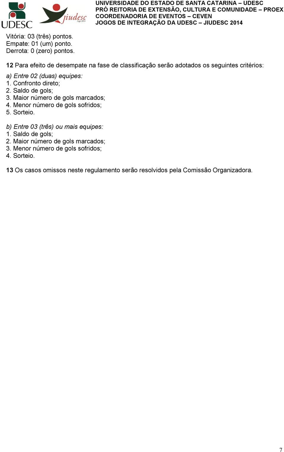 Confronto direto; 2. Saldo de gols; 3. Maior número de gols marcados; 4. Menor número de gols sofridos; 5. Sorteio.