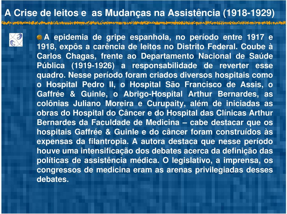 Nesse período foram criados diversos hospitais como o Hospital Pedro II, o Hospital São Francisco de Assis, o Gaffrée & Guinle, o Abrigo-Hospital Arthur Bernardes, as colônias Juliano Moreira e