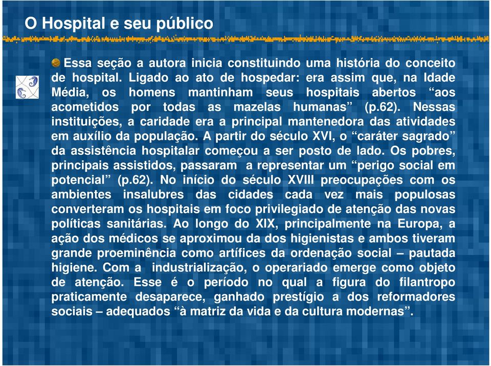 Nessas instituições, a caridade era a principal mantenedora das atividades em auxílio da população. A partir do século XVI, o caráter sagrado da assistência hospitalar começou a ser posto de lado.