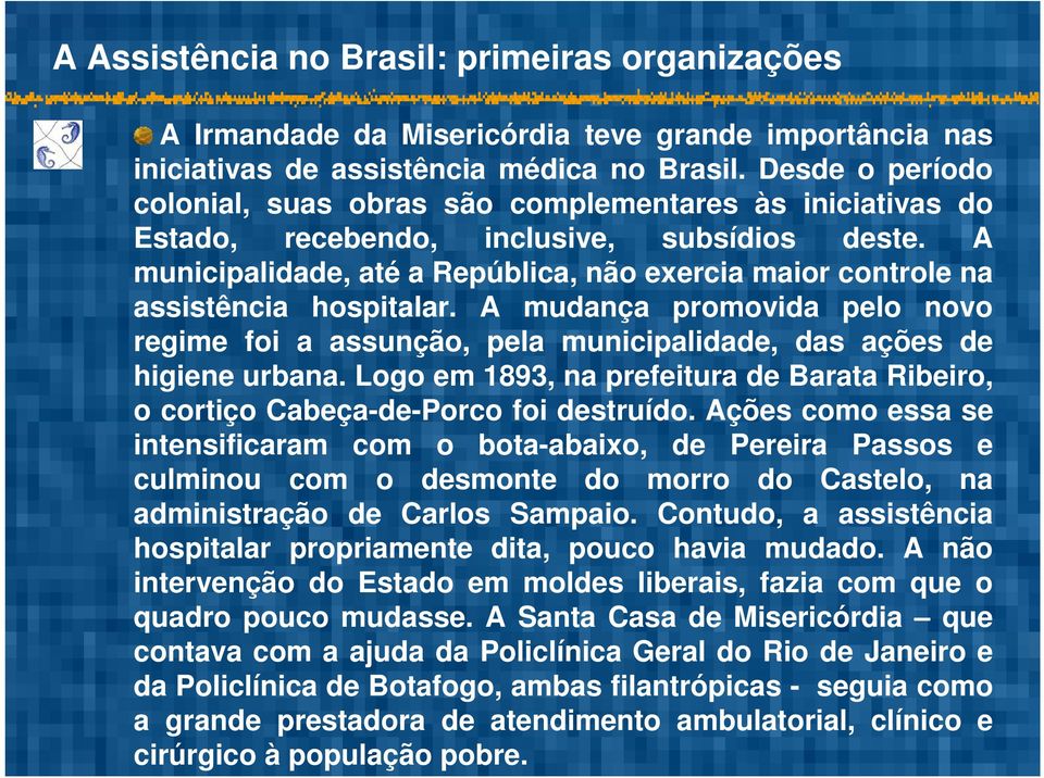 A municipalidade, até a República, não exercia maior controle na assistência hospitalar. A mudança promovida pelo novo regime foi a assunção, pela municipalidade, das ações de higiene urbana.