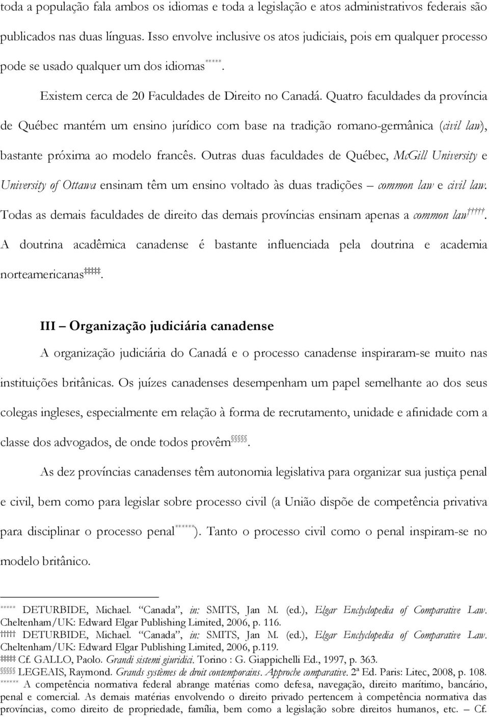 Quatro faculdades da província de Québec mantém um ensino jurídico com base na tradição romano-germânica (civil law), bastante próxima ao modelo francês.