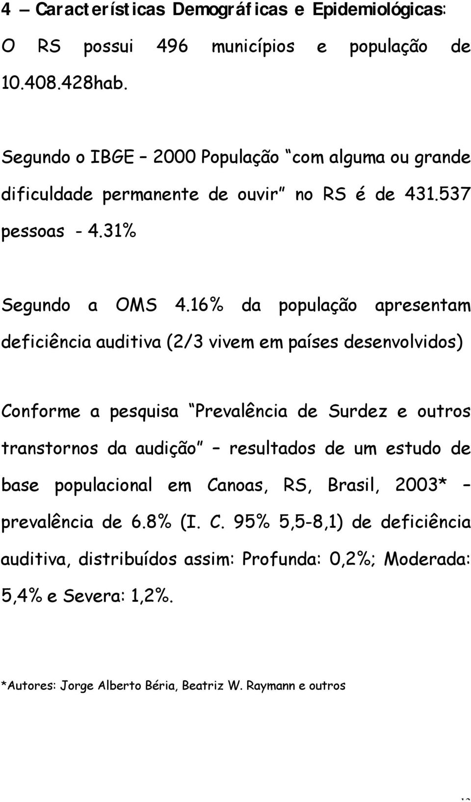 16% da população apresentam deficiência auditiva (2/3 vivem em países desenvolvidos) Conforme a pesquisa Prevalência de Surdez e outros transtornos da audição