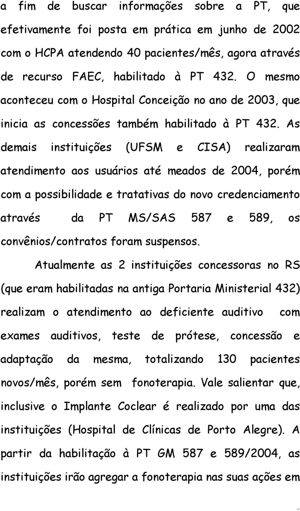 As demais instituições (UFSM e CISA) realizaram atendimento aos usuários até meados de 2004, porém com a possibilidade e tratativas do novo credenciamento através da PT MS/SAS 587 e 589, os