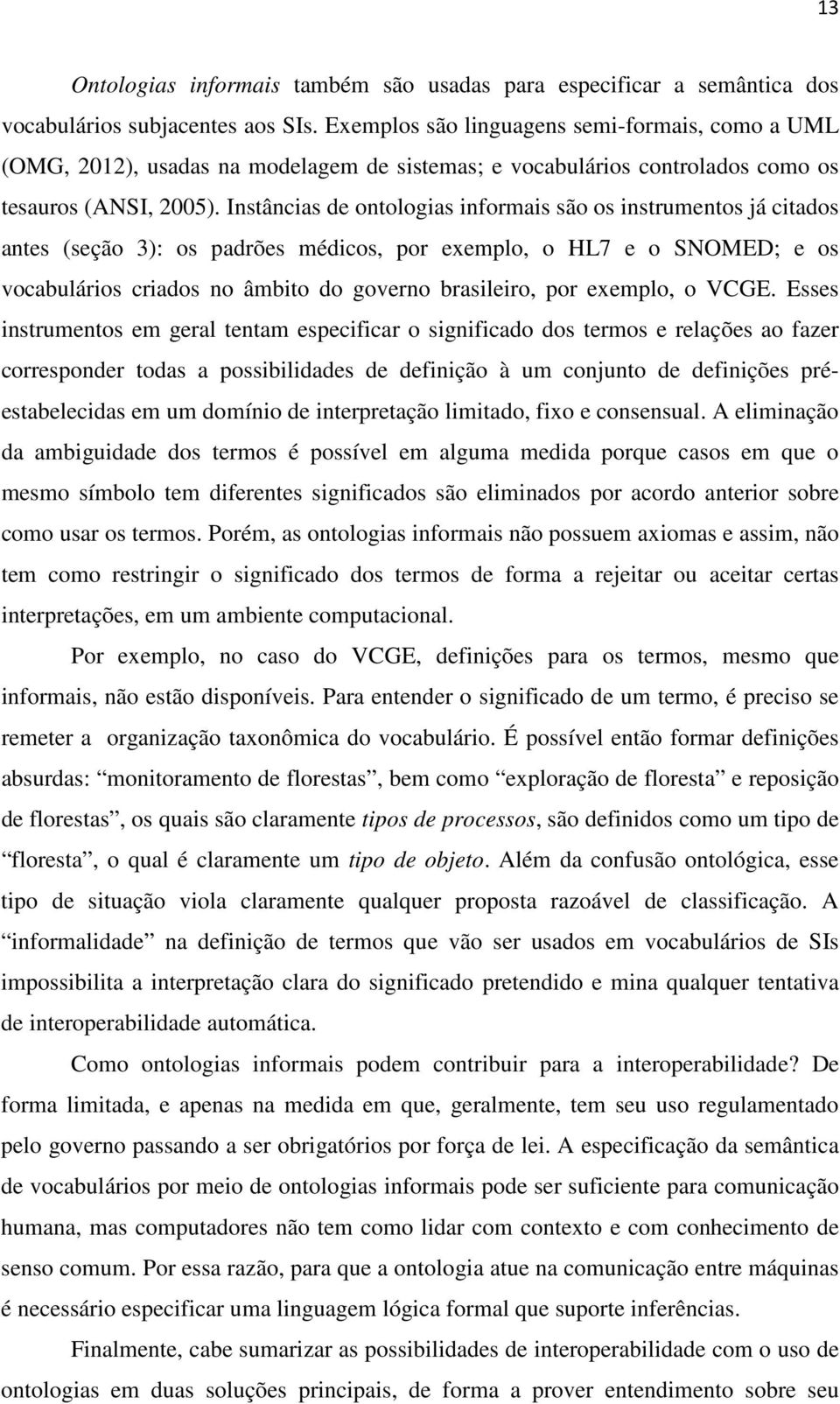 Instâncias de ontologias informais são os instrumentos já citados antes (seção 3): os padrões médicos, por exemplo, o HL7 e o SNOMED; e os vocabulários criados no âmbito do governo brasileiro, por