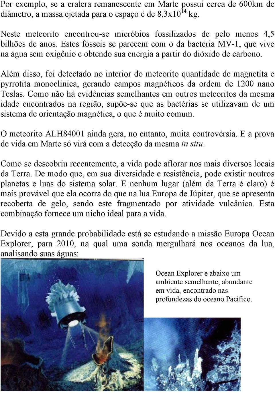 Estes fósseis se parecem com o da bactéria MV-1, que vive na água sem oxigênio e obtendo sua energia a partir do dióxido de carbono.