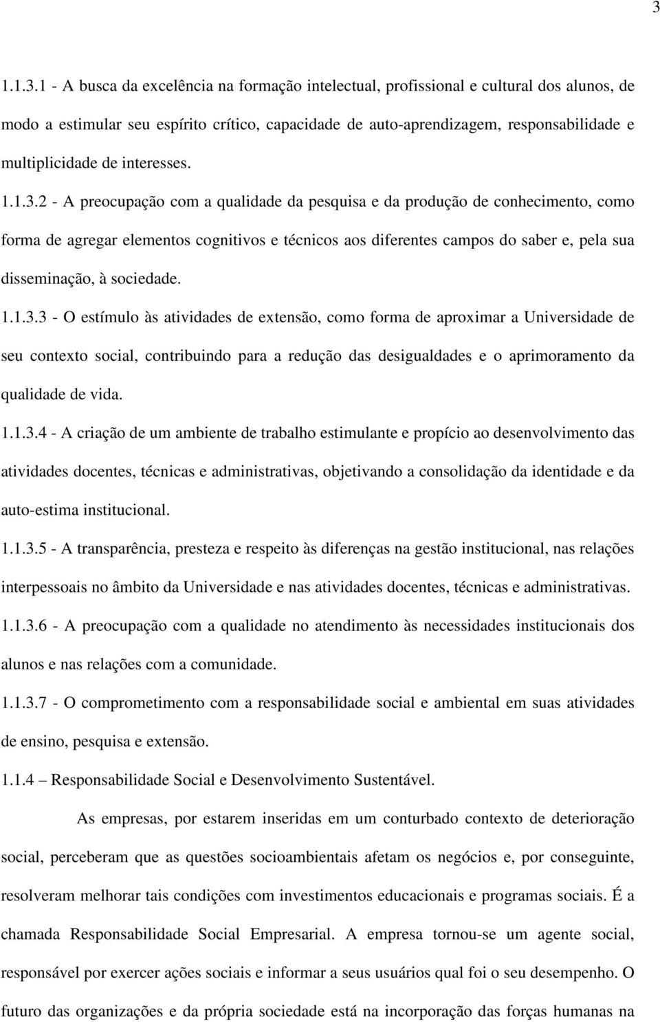 2 - A preocupação com a qualidade da pesquisa e da produção de conhecimento, como forma de agregar elementos cognitivos e técnicos aos diferentes campos do saber e, pela sua disseminação, à sociedade.