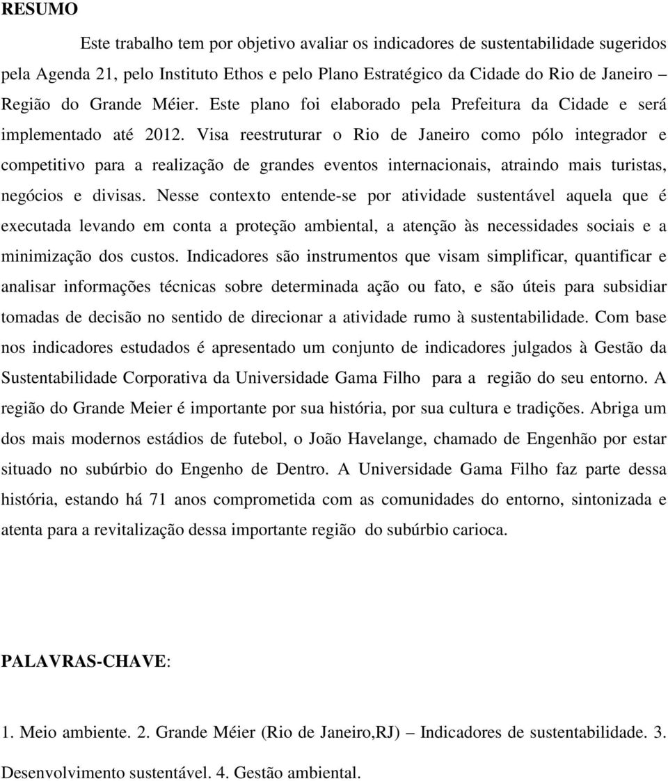 Visa reestruturar o Rio de Janeiro como pólo integrador e competitivo para a realização de grandes eventos internacionais, atraindo mais turistas, negócios e divisas.