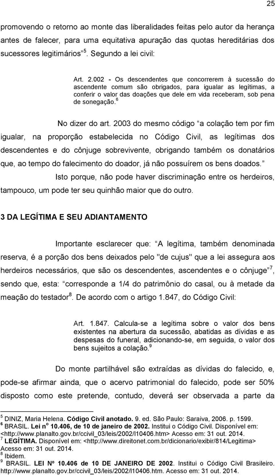 002 - Os descendentes que concorrerem à sucessão do ascendente comum são obrigados, para igualar as legítimas, a conferir o valor das doações que dele em vida receberam, sob pena de sonegação.