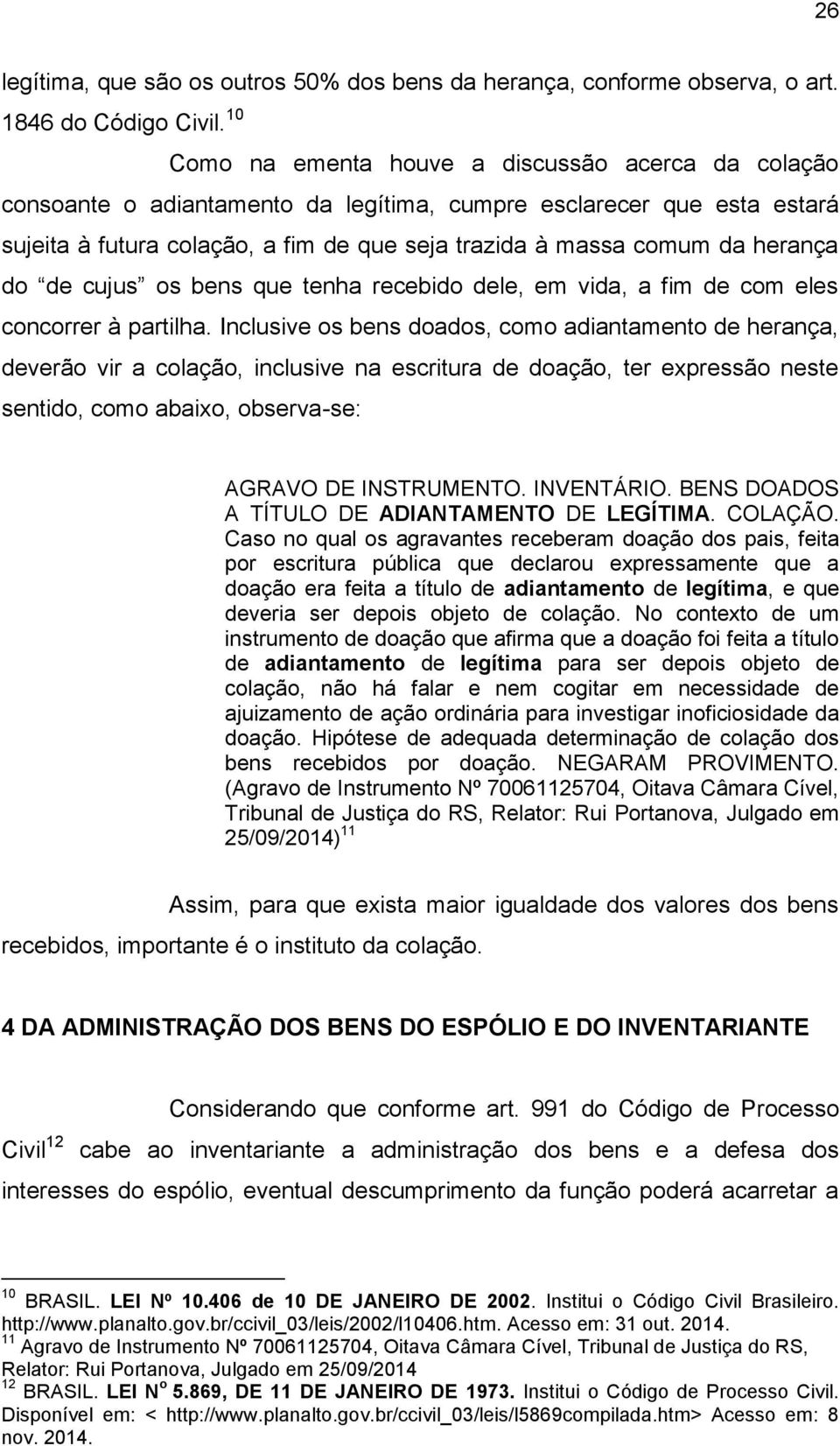 herança do de cujus os bens que tenha recebido dele, em vida, a fim de com eles concorrer à partilha.