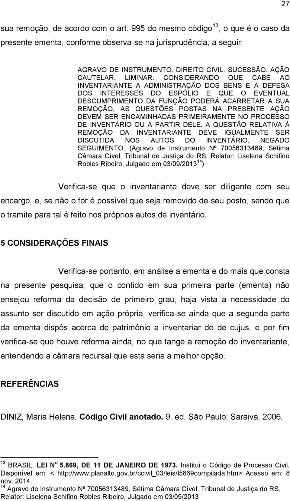 CONSIDERANDO QUE CABE AO INVENTARIANTE A ADMINISTRAÇÃO DOS BENS E A DEFESA DOS INTERESSES DO ESPÓLIO E QUE O EVENTUAL DESCUMPRIMENTO DA FUNÇÃO PODERÁ ACARRETAR A SUA REMOÇÃO, AS QUESTÕES POSTAS NA