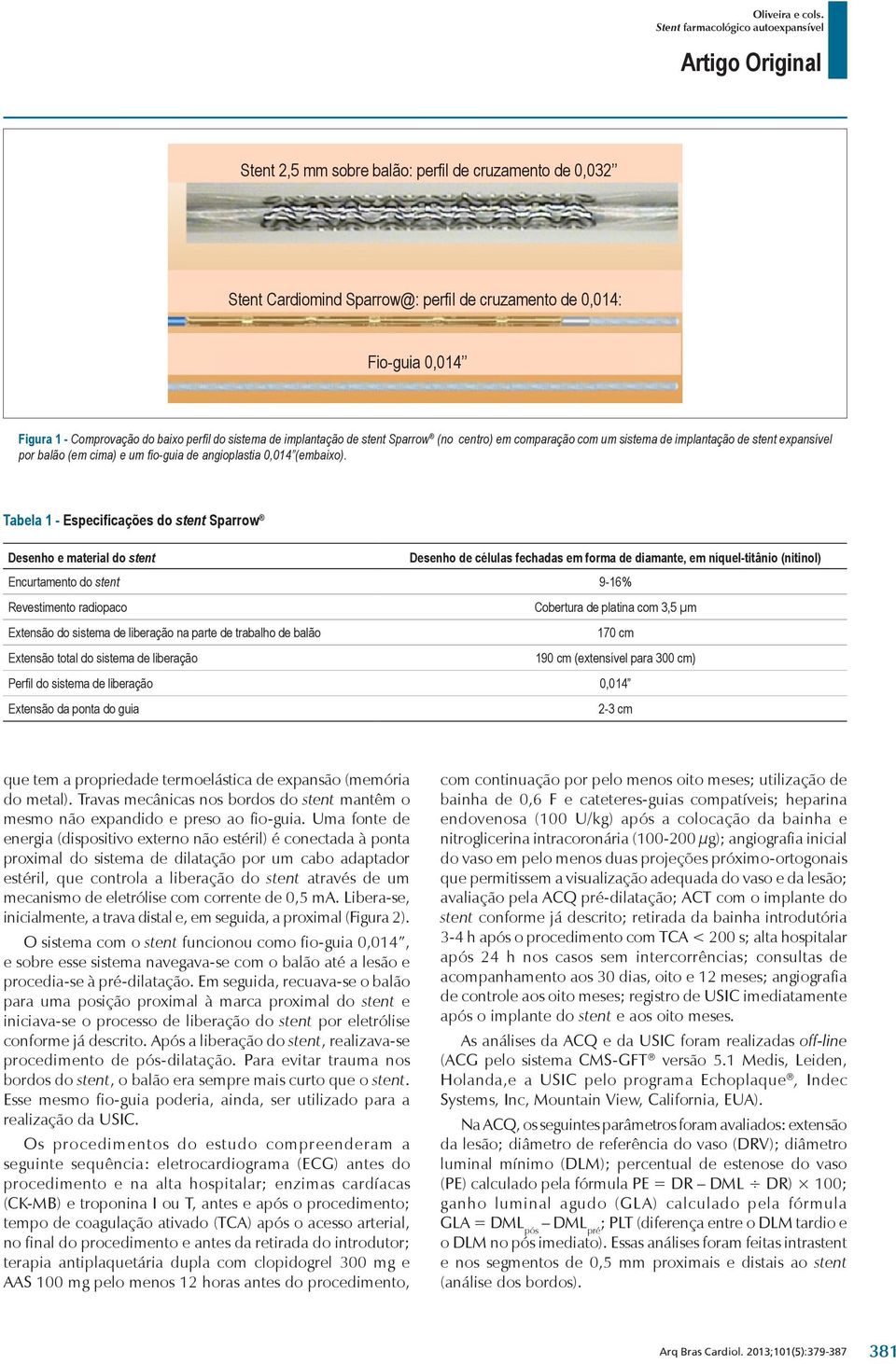 Tabela 1 - Especificações do stent Sparrow Desenho e material do stent Desenho de células fechadas em forma de diamante, em níquel-titânio (nitinol) Encurtamento do stent 9-16% Revestimento radiopaco