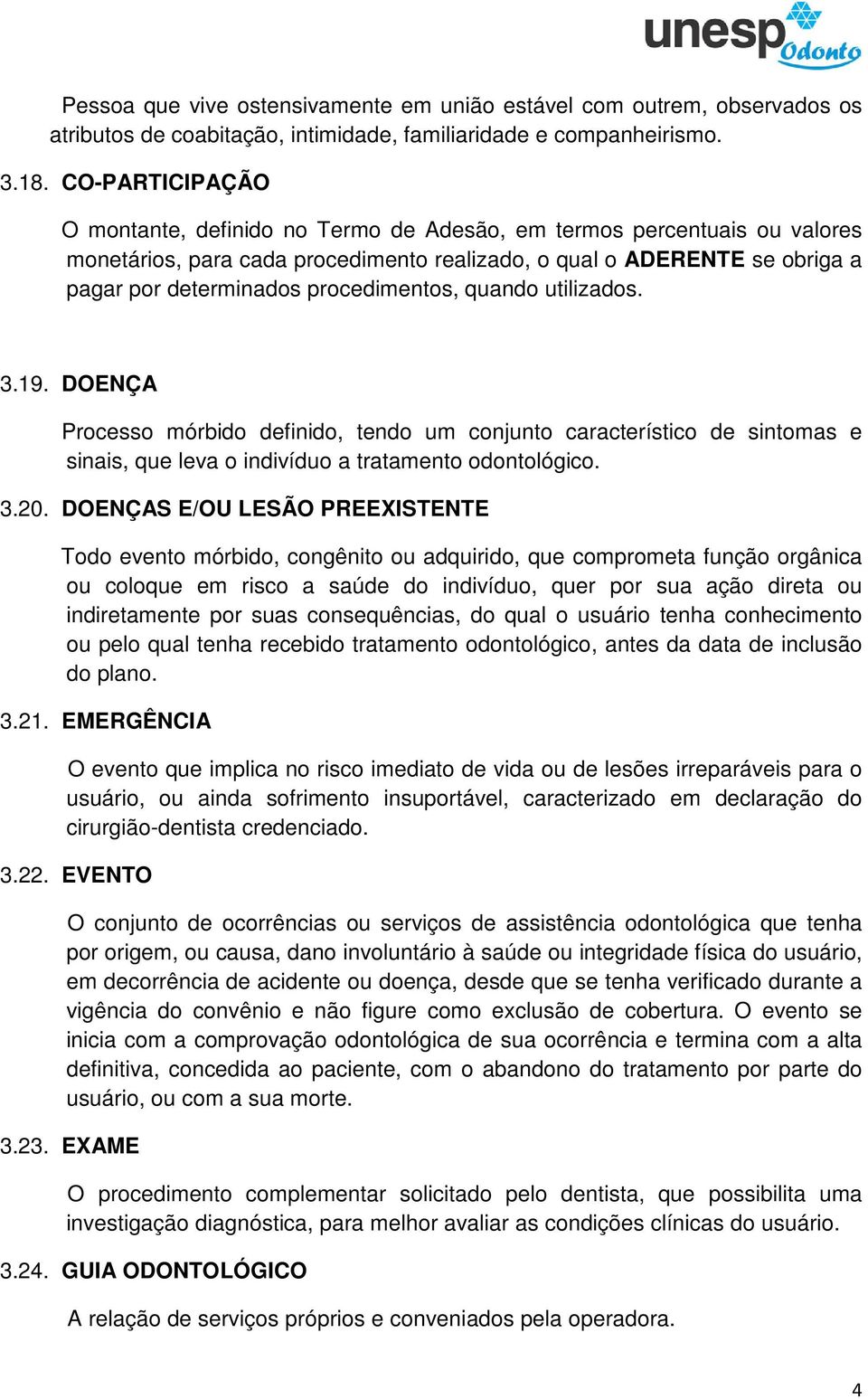 procedimentos, quando utilizados. 3.19. DOENÇA Processo mórbido definido, tendo um conjunto característico de sintomas e sinais, que leva o indivíduo a tratamento odontológico. 3.20.