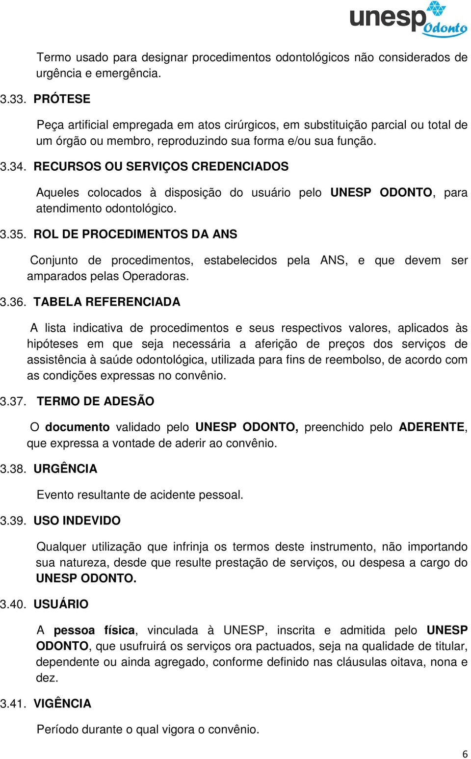 RECURSOS OU SERVIÇOS CREDENCIADOS Aqueles colocados à disposição do usuário pelo UNESP ODONTO, para atendimento odontológico. 3.35.