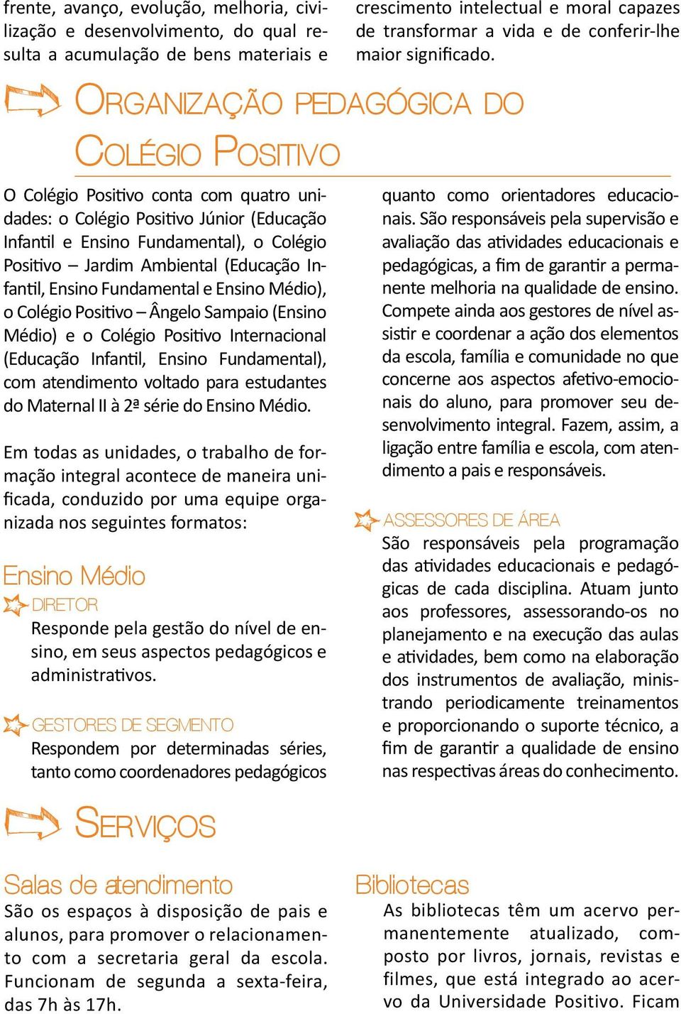 Organização pedagógica do Colégio Positivo O Colégio Positivo conta com quatro unidades: o Colégio Positivo Júnior (Educação Infantil e Ensino Fundamental), o Colégio Positivo Jardim Ambiental