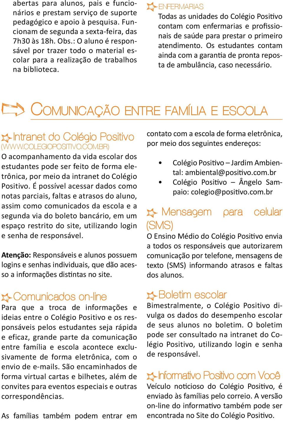 Enfermarias Todas as unidades do Colégio Positivo contam com enfermarias e profissionais de saúde para prestar o primeiro atendimento.