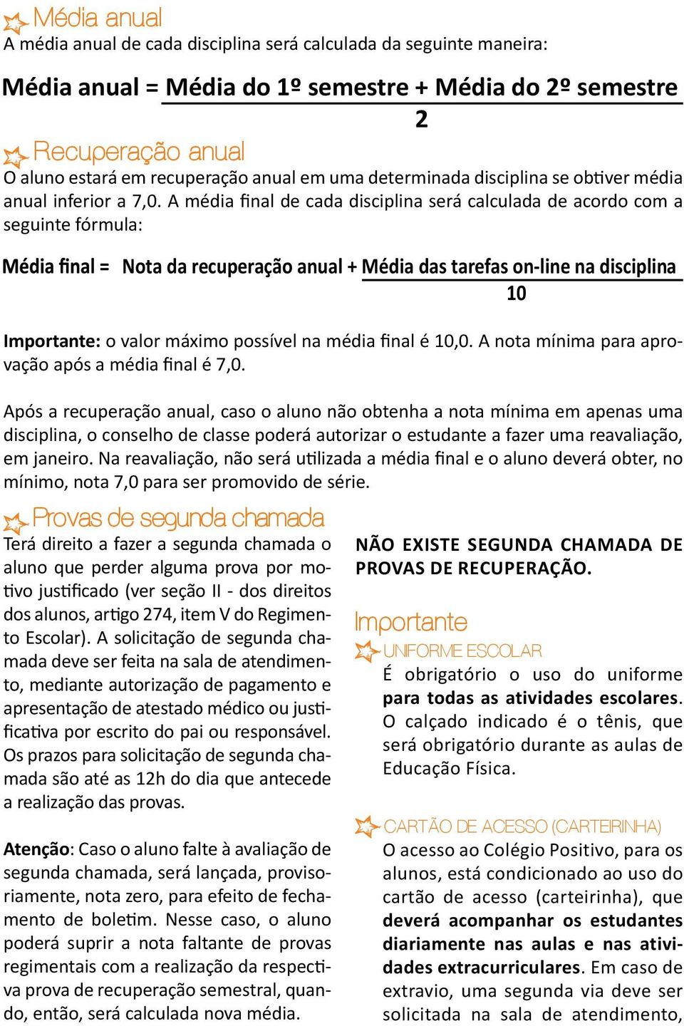 A média final de cada disciplina será calculada de acordo com a seguinte fórmula: Nota da recuperação anual + Média das tarefas on-line na disciplina 10 Importante: o valor máximo possível na média