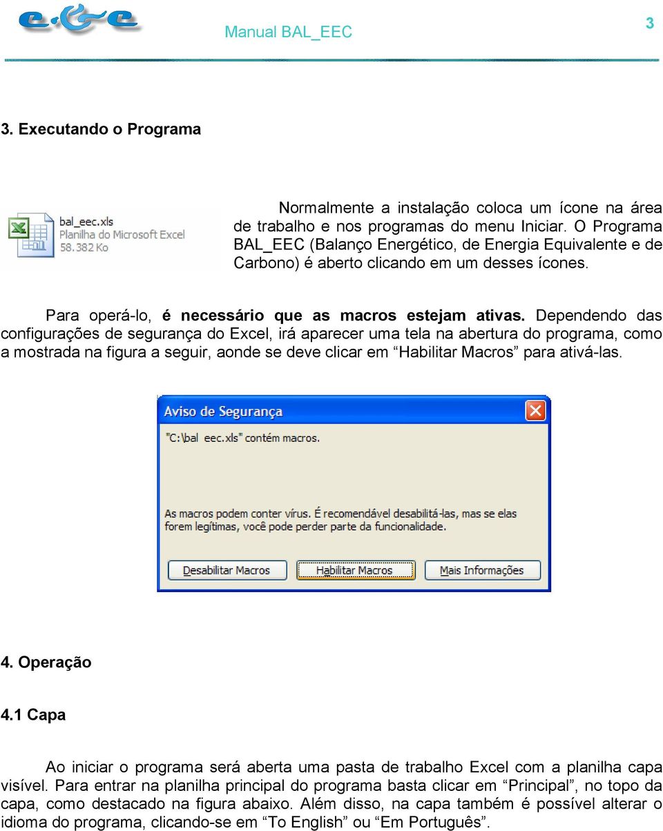 Dependendo das configurações de segurança do Excel, irá aparecer uma tela na abertura do programa, como a mostrada na figura a seguir, aonde se deve clicar em Habilitar Macros para ativá-las. 4.