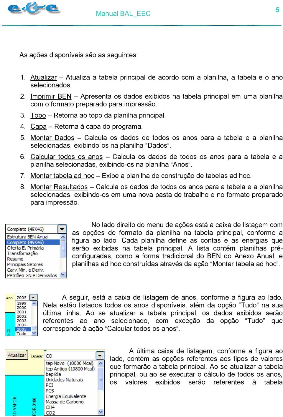 5. Montar Dados Calcula os dados de todos os anos para a tabela e a planilha selecionadas, exibindo-os na planilha Dados. 6.