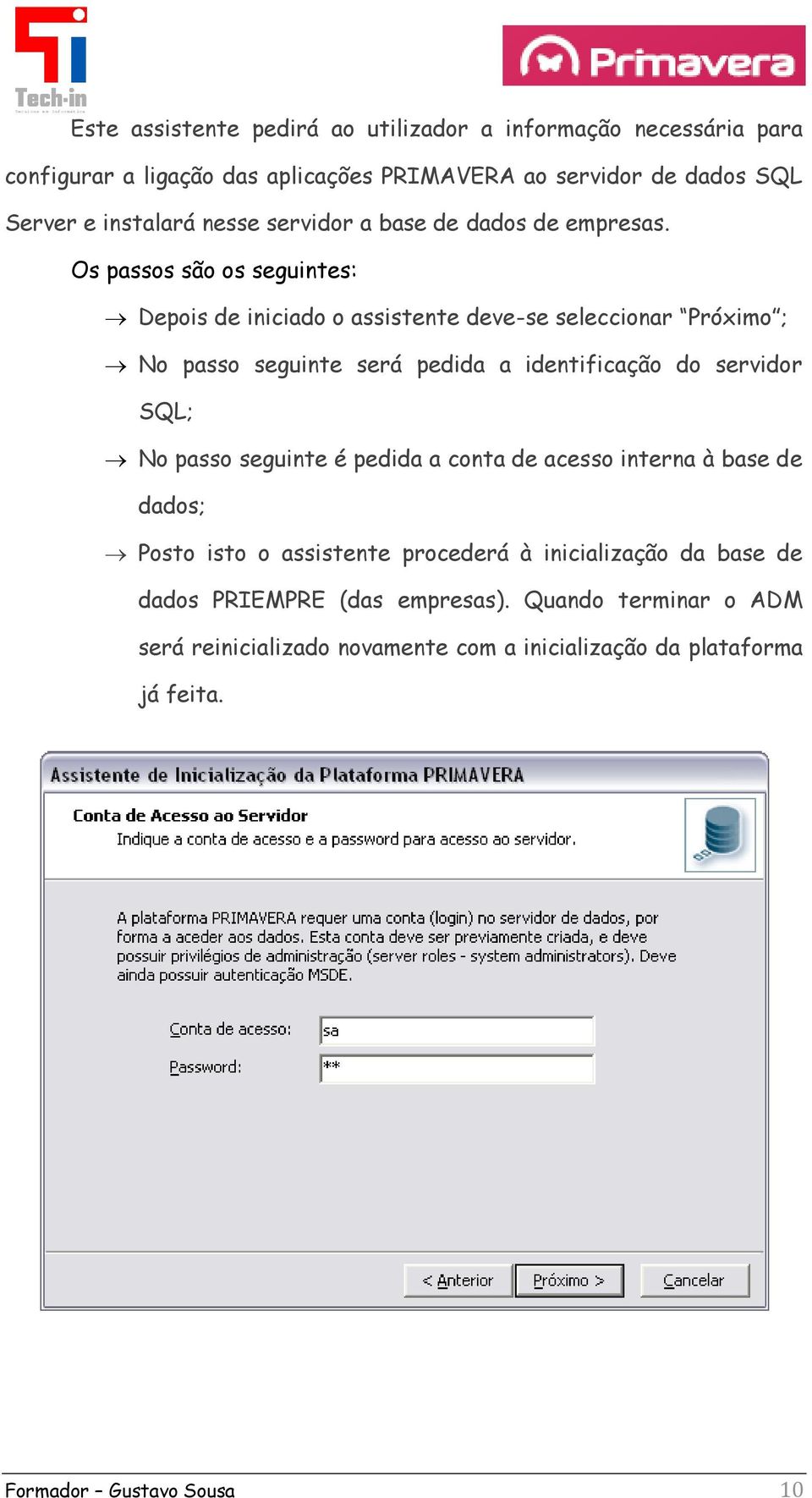 Os passos são os seguintes: Depois de iniciado o assistente deve-se seleccionar Próximo ; No passo seguinte será pedida a identificação do servidor SQL; No