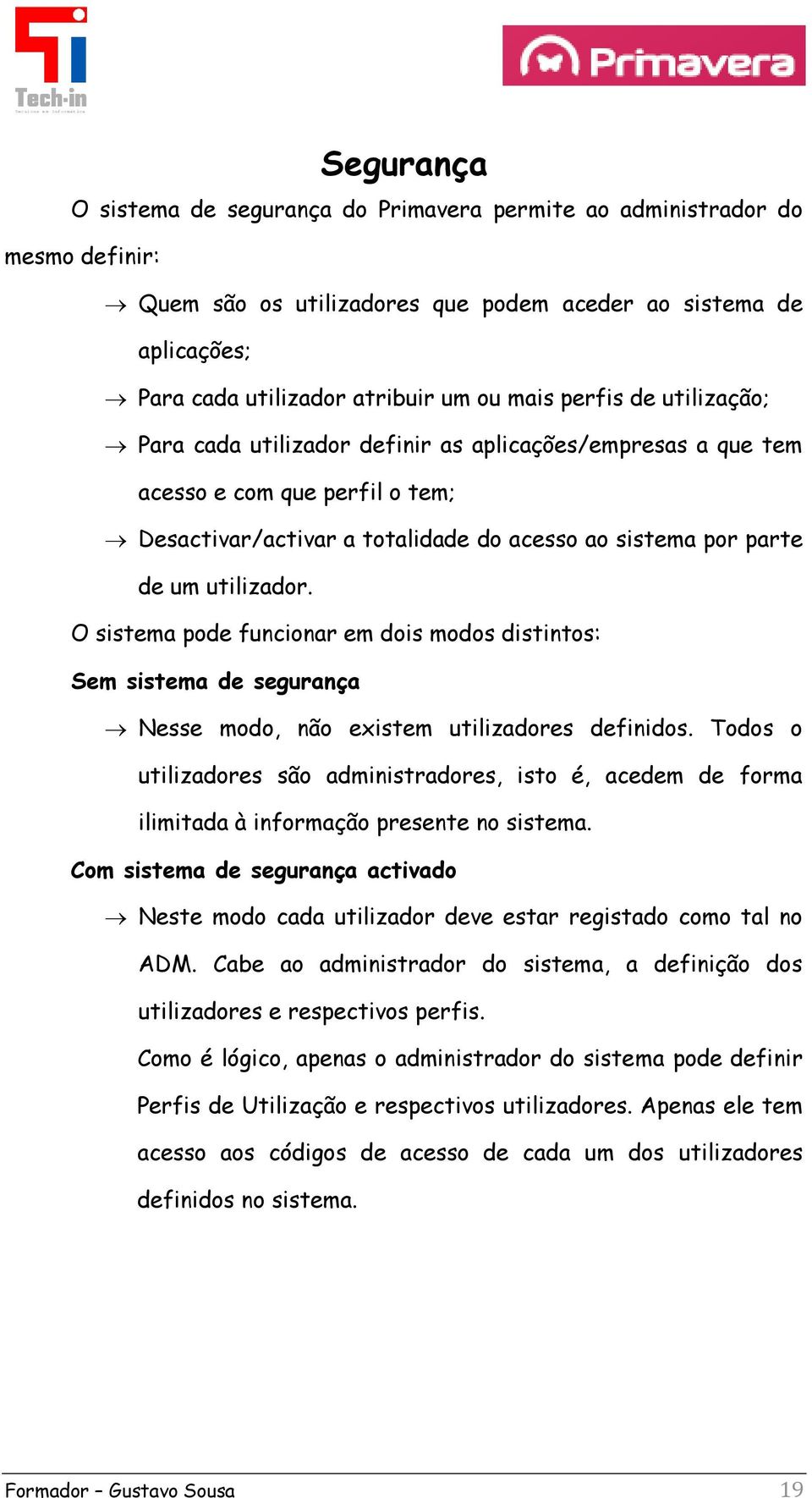 O sistema pode funcionar em dois modos distintos: Sem sistema de segurança Nesse modo, não existem utilizadores definidos.