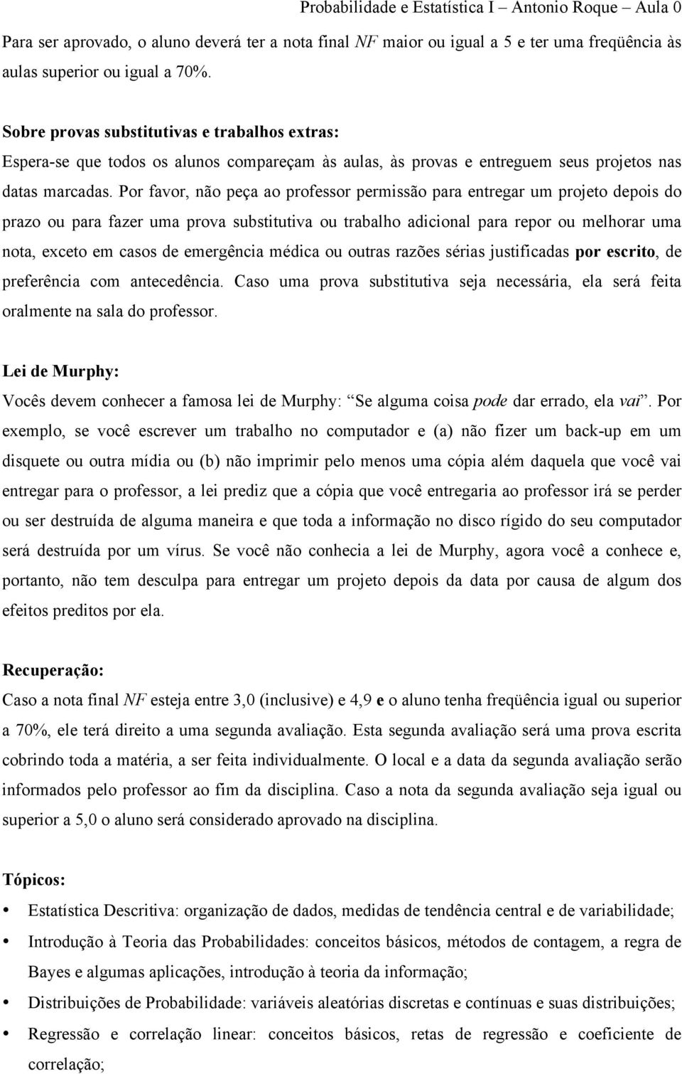 Por favor, não peça ao professor permissão para entregar um projeto depois do prazo ou para fazer uma prova substitutiva ou trabalho adicional para repor ou melhorar uma nota, exceto em casos de